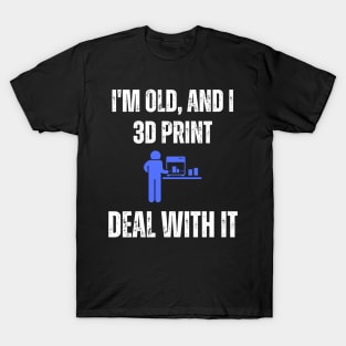 I'm Old and I 3D Print, Deal With It T-Shirt